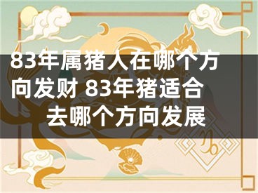 83年属猪人在哪个方向发财 83年猪适合去哪个方向发展