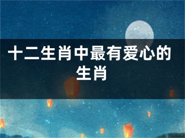十二生肖中最有爱心的生肖