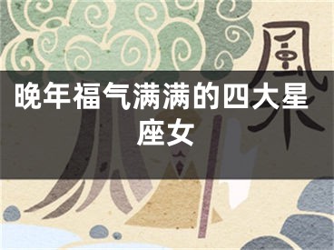 晚年福气满满的四大星座女