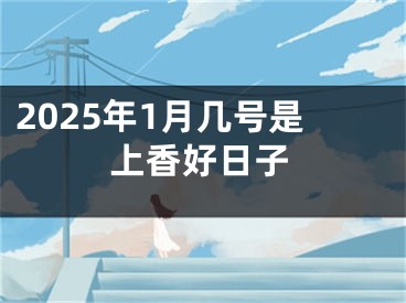 2025年1月几号是上香好日子