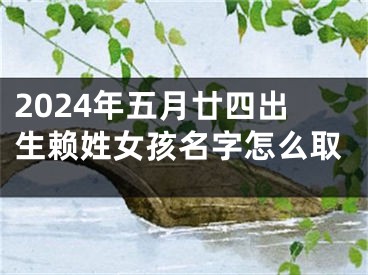 2024年五月廿四出生赖姓女孩名字怎么取