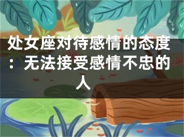 处女座对待感情的态度：无法接受感情不忠的人 