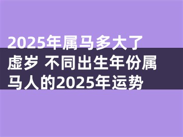 2025年属马多大了虚岁 不同出生年份属马人的2025年运势