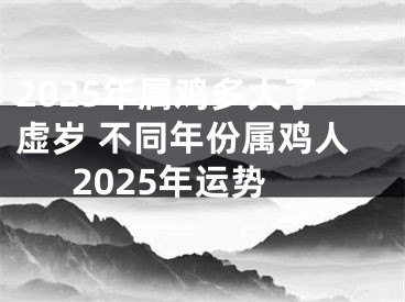 2025年属鸡多大了虚岁 不同年份属鸡人2025年运势
