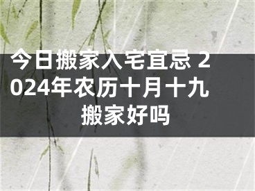 今日搬家入宅宜忌 2024年农历十月十九搬家好吗