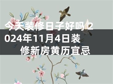 今天装修日子好吗 2024年11月4日装修新房黄历宜忌