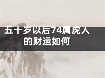 五十岁以后74属虎人的财运如何 