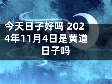 今天日子好吗 2024年11月4日是黄道日子吗