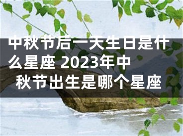 中秋节后一天生日是什么星座 2023年中秋节出生是哪个星座