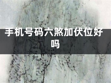 手机号码六煞加伏位好吗