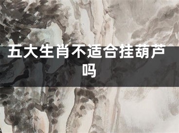 五大生肖不适合挂葫芦吗
