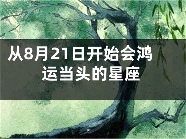 从8月21日开始会鸿运当头的星座