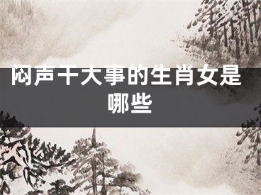闷声干大事的生肖女是哪些