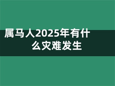 属马人2025年有什么灾难发生