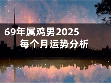 69年属鸡男2025每个月运势分析