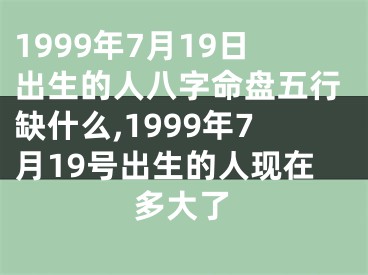 1999年7月19日出生的人八字命盘五行缺什么,1999年7月19号出生的人现在多大了