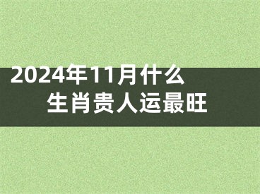 2024年11月什么生肖贵人运最旺