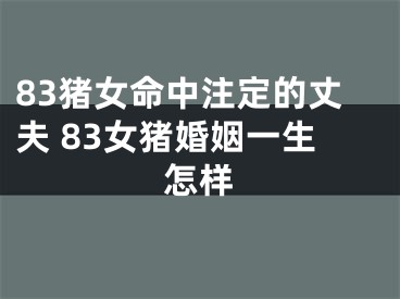 83猪女命中注定的丈夫 83女猪婚姻一生怎样