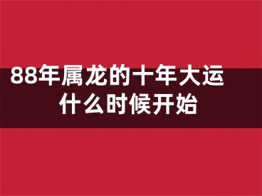 88年属龙的十年大运什么时候开始