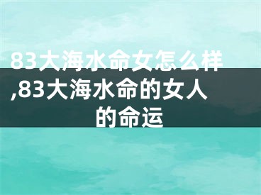 83大海水命女怎么样,83大海水命的女人的命运