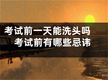 考试前一天能洗头吗 考试前有哪些忌讳