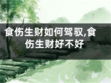 食伤生财如何驾驭,食伤生财好不好