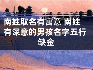 南姓取名有寓意 南姓有深意的男孩名字五行缺金