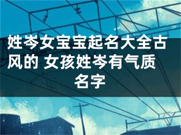 姓岑女宝宝起名大全古风的 女孩姓岑有气质名字