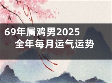 69年属鸡男2025全年每月运气运势