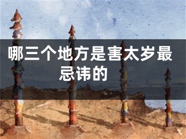 哪三个地方是害太岁最忌讳的 