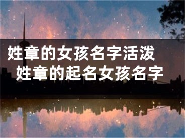 姓章的女孩名字活泼 姓章的起名女孩名字