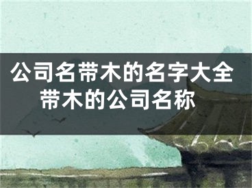 公司名带木的名字大全 带木的公司名称