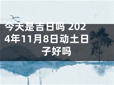 今天是吉日吗 2024年11月8日动土日子好吗