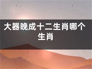 大器晚成十二生肖哪个生肖