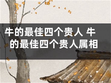 牛的最佳四个贵人 牛的最佳四个贵人属相
