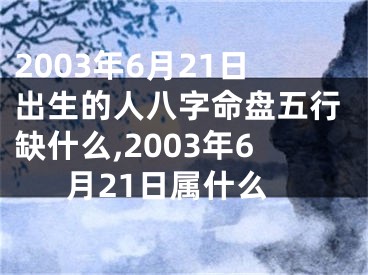 2003年6月21日出生的人八字命盘五行缺什么,2003年6月21日属什么