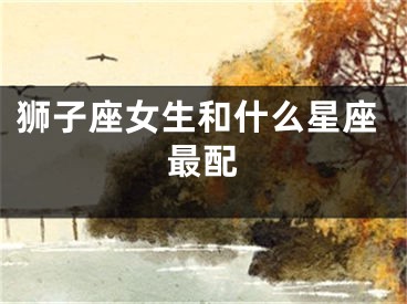 狮子座女生和什么星座最配