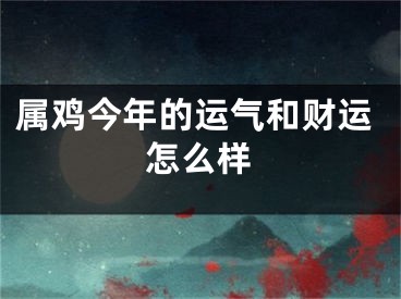 属鸡今年的运气和财运怎么样