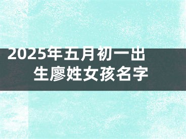 2025年五月初一出生廖姓女孩名字