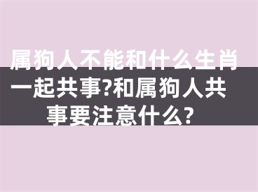 属狗人不能和什么生肖一起共事?和属狗人共事要注意什么?