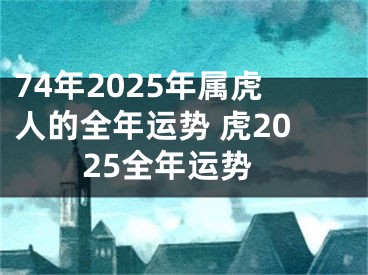 74年2025年属虎人的全年运势 虎2025全年运势