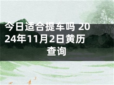 今日适合提车吗 2024年11月2日黄历查询