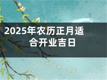 2025年农历正月适合开业吉日