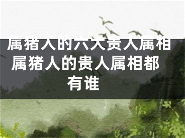 属猪人的六大贵人属相 属猪人的贵人属相都有谁 
