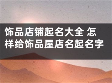 饰品店铺起名大全 怎样给饰品屋店名起名字