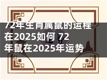 72年生肖属鼠的运程在2025如何 72年鼠在2025年运势