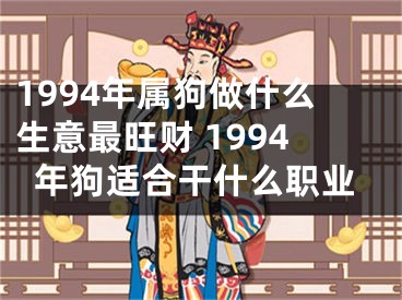 1994年属狗做什么生意最旺财 1994年狗适合干什么职业