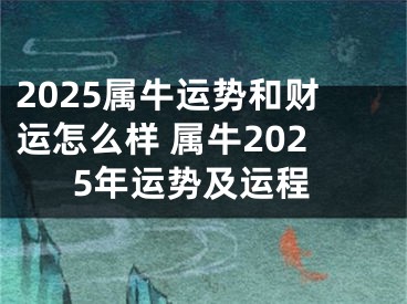 2025属牛运势和财运怎么样 属牛2025年运势及运程