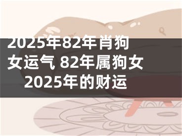 2025年82年肖狗女运气 82年属狗女2025年的财运