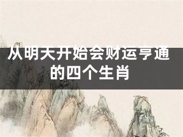 从明天开始会财运亨通的四个生肖